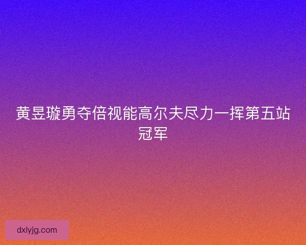 黄昱璇勇夺倍视能高尔夫尽力一挥第五站冠军