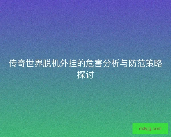 传奇世界脱机外挂的危害分析与防范策略探讨