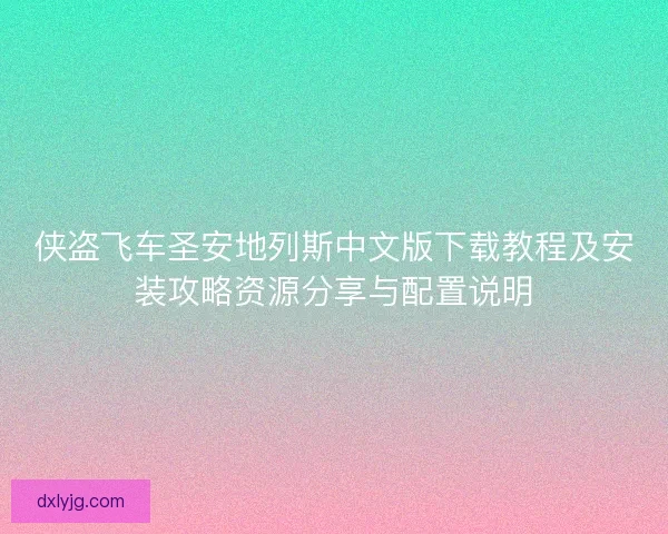 侠盗飞车圣安地列斯中文版下载教程及安装攻略资源分享与配置说明
